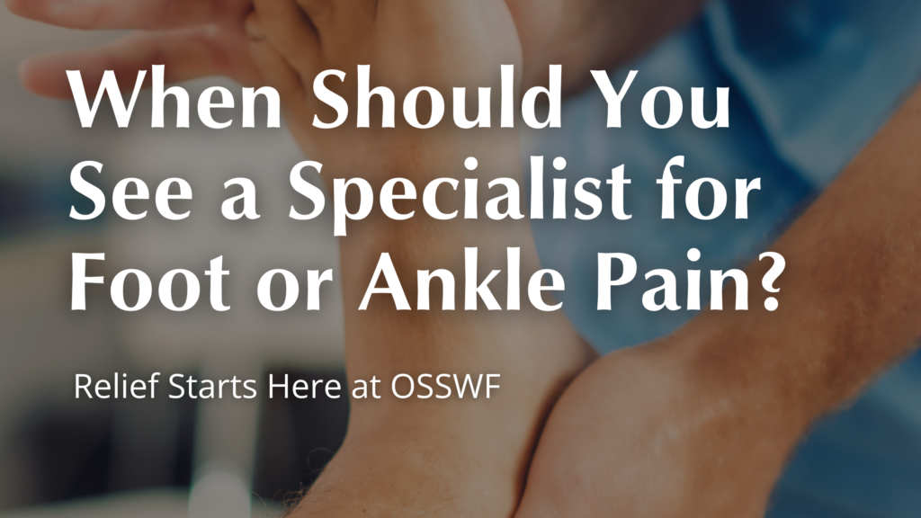 When should you see a specialist for foot and ankle pain